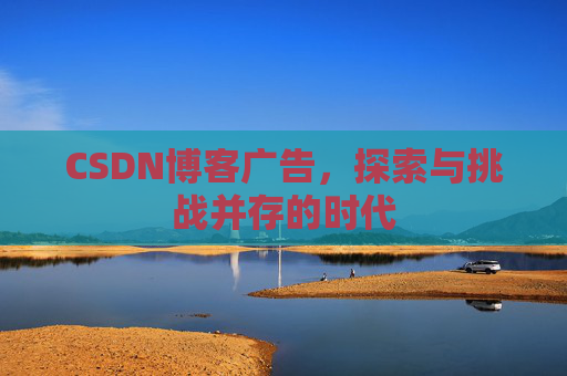 CSDN博客广告，探索与挑战并存的时代